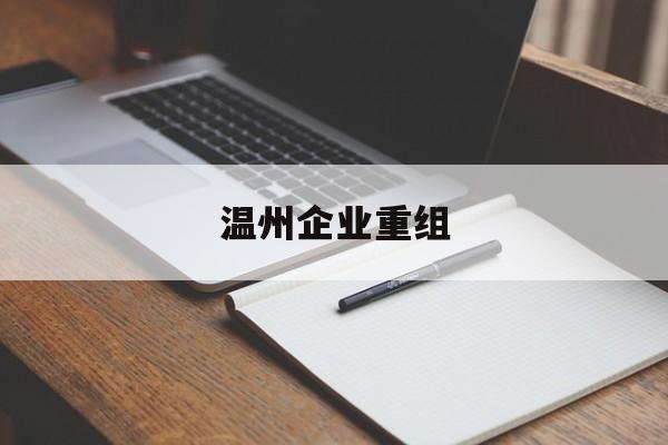 哈尔滨市温州企业重组(温州市国有企业重组改革)