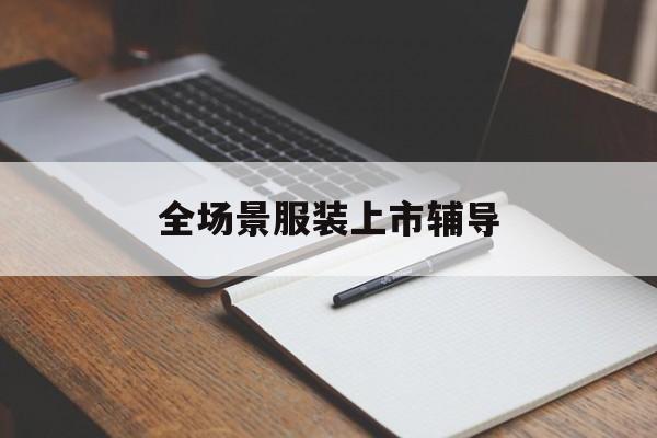 哈尔滨市全场景服装上市辅导(服装怎么样打造场景化)