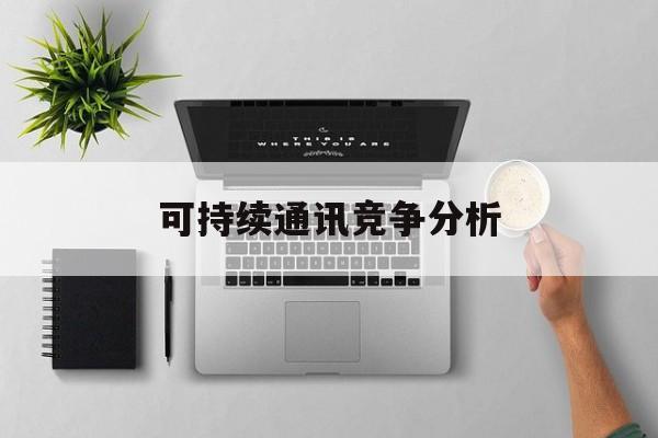 哈尔滨市可持续通讯竞争分析(可持续竞争优势有哪些)