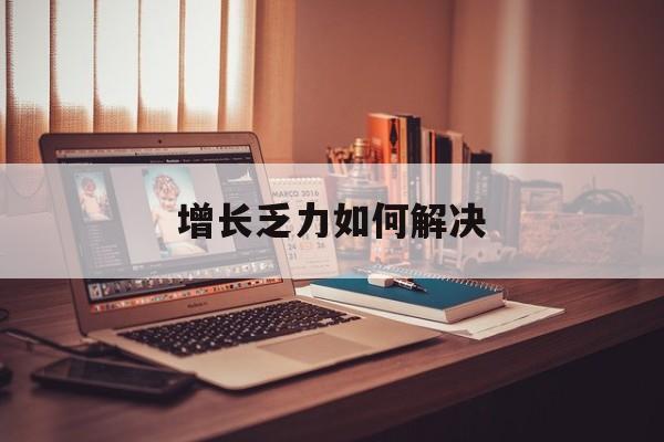 哈尔滨市增长乏力如何解决(增长乏力是下降的意思吗)