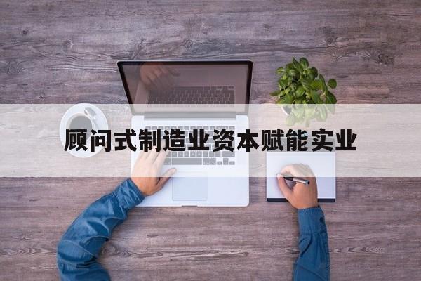 哈尔滨市关于顾问式制造业资本赋能实业的信息